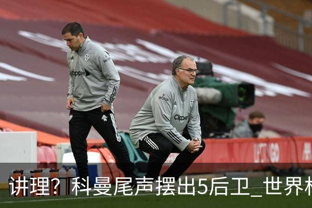 讲理？科曼尾声摆出5后卫 世界杯第3身高却被头球绝平